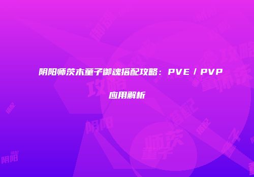 阴阳师茨木童子御魂搭配攻略：PVE／PVP应用解析