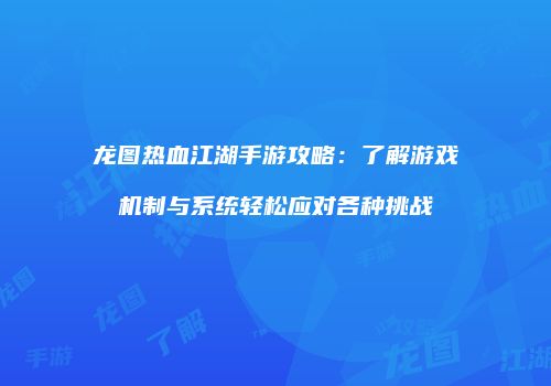 龙图热血江湖手游攻略:了解游戏机制与系统轻松应对各种挑战
