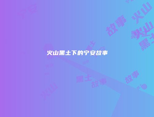 火山黑土下的宁安故事