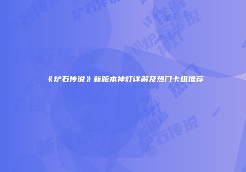 《炉石传说》新版本神灯详解及热门卡组推荐
