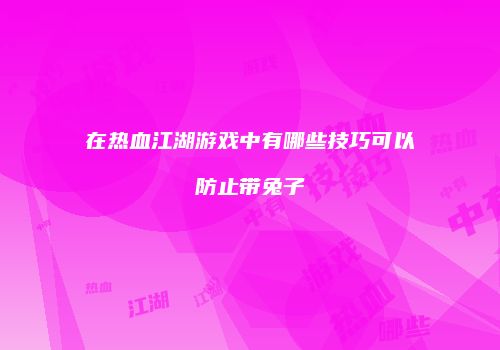 在热血江湖游戏中有哪些技巧可以防止带兔子