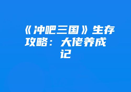 《冲吧三国》生存攻略：大佬养成记
