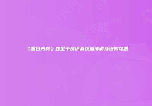 《明日方舟》四星干员伊桑技能详解及培养攻略
