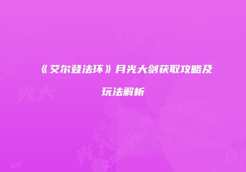 《艾尔登法环》月光大剑获取攻略及玩法解析