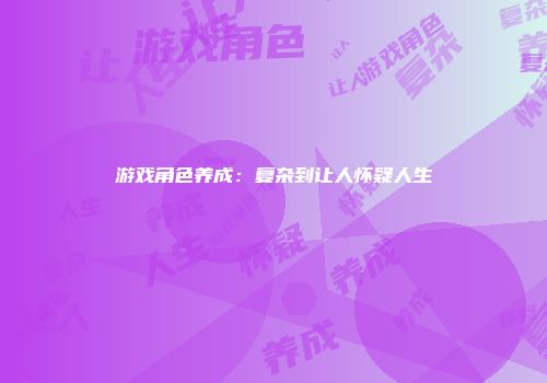 游戏角色养成：复杂到让人怀疑人生