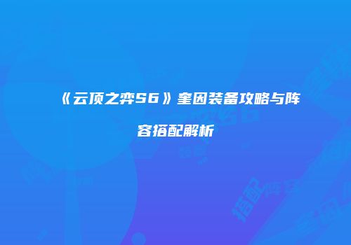 《云顶之弈S6》奎因装备攻略与阵容搭配解析