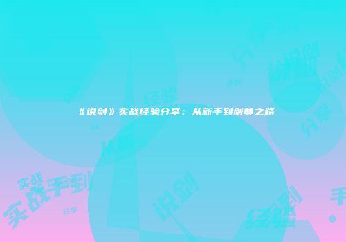 《说剑》实战经验分享：从新手到剑尊之路