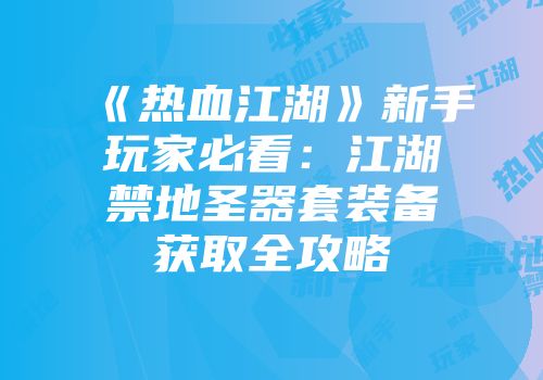 《热血江湖》新手玩家必看：江湖禁地圣器套装备获取全攻略