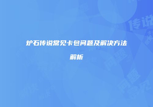炉石传说常见卡包问题及解决方法解析