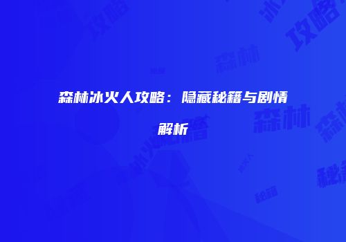 森林冰火人攻略：隐藏秘籍与剧情解析