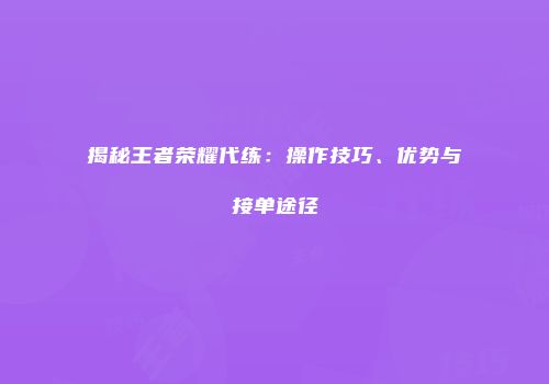 揭秘王者荣耀代练：操作技巧、优势与接单途径