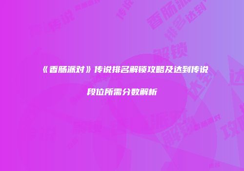 《香肠派对》传说排名解锁攻略及达到传说段位所需分数解析
