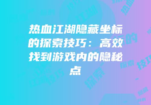 热血江湖隐藏坐标的探索技巧：高效找到游戏内的隐秘点