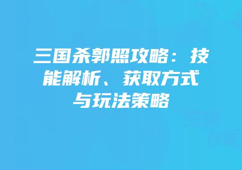 三国杀郭照攻略：技能解析、获取方式与玩法策略
