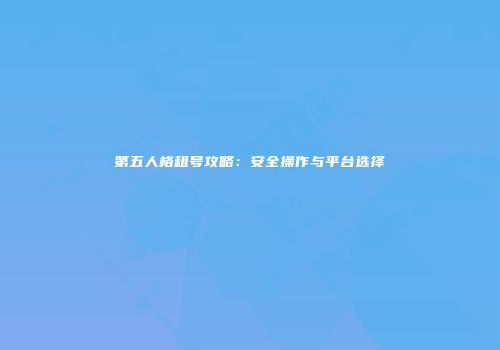 第五人格租号攻略：安全操作与平台选择