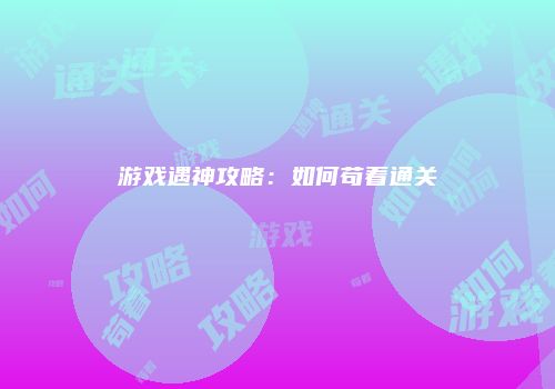 游戏遇神攻略：如何苟着通关
