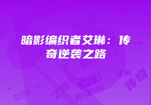 暗影编织者艾琳：传奇逆袭之路