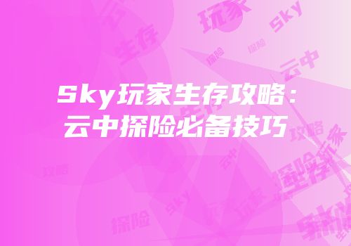 Sky玩家生存攻略：云中探险必备技巧
