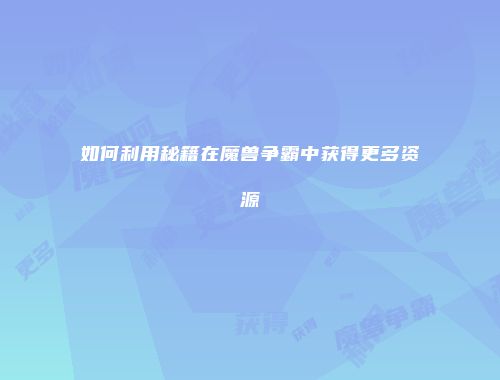 如何利用秘籍在魔兽争霸中获得更多资源
