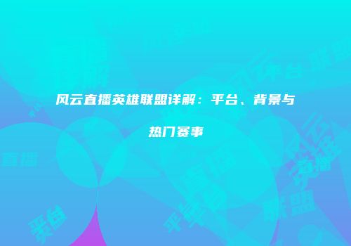 风云直播英雄联盟详解：平台、背景与热门赛事