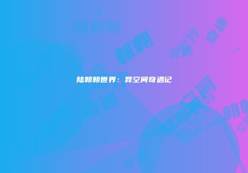 陆朝朝世界：异空间奇遇记