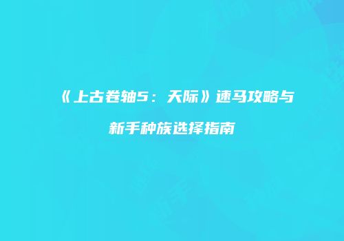 《上古卷轴5：天际》速马攻略与新手种族选择指南