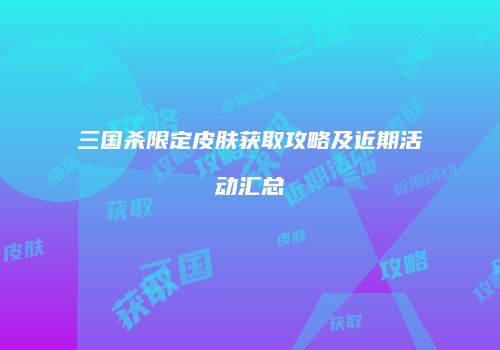 三国杀限定皮肤获取攻略及近期活动汇总