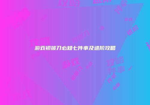 游戏初拔刀必知七件事及进阶攻略