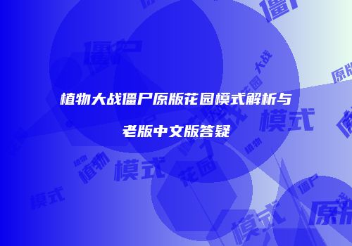 植物大战僵尸原版花园模式解析与老版中文版答疑