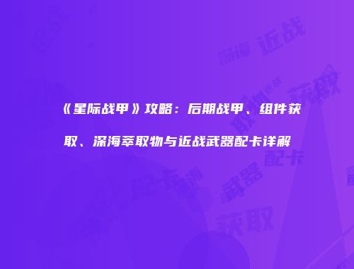 《星际战甲》攻略：后期战甲、组件获取、深海萃取物与近战武器配卡详解