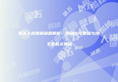 第五人格壁画谜题解析：揭秘大厅壁画与地下室机关奥秘