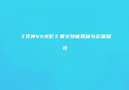 《死神VS火影》奥义技能揭秘与彩蛋探寻