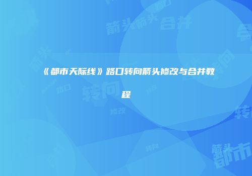 《都市天际线》路口转向箭头修改与合并教程