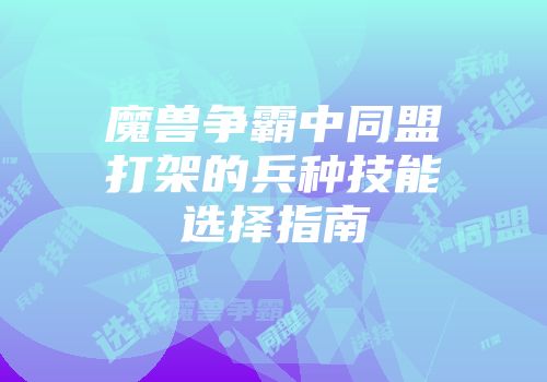 魔兽争霸中同盟打架的兵种技能选择指南