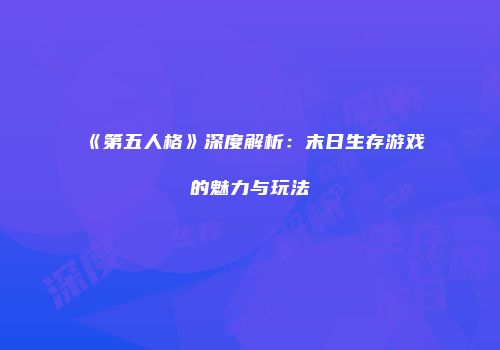 《第五人格》深度解析：末日生存游戏的魅力与玩法