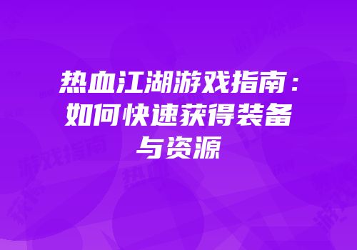热血江湖游戏指南：如何快速获得装备与资源