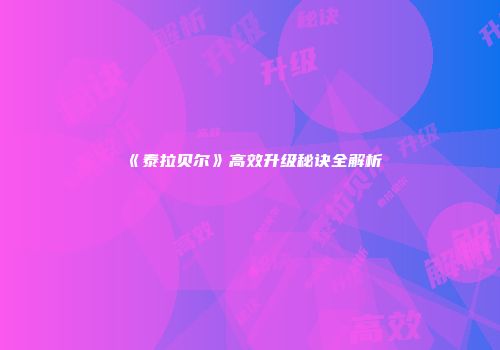 《泰拉贝尔》高效升级秘诀全解析