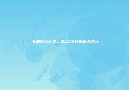 《都市天际线》DLC必买指南及推荐