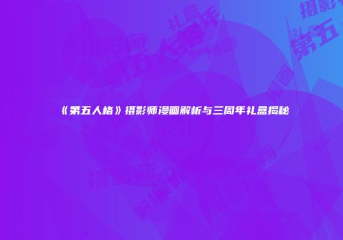 《第五人格》摄影师漫画解析与三周年礼盒揭秘