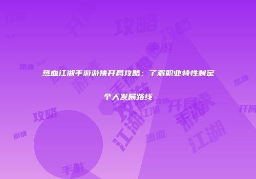 热血江湖手游游侠开局攻略:了解职业特性制定个人发展路线