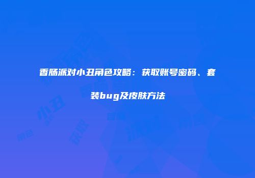 香肠派对小丑角色攻略：获取账号密码、套装bug及皮肤方法