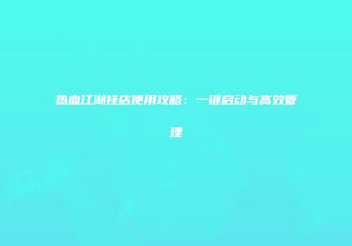 热血江湖挂店使用攻略：一键启动与高效管理