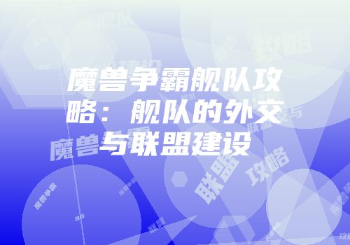 魔兽争霸舰队攻略：舰队的外交与联盟建设