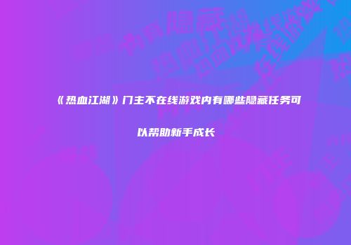《热血江湖》门主不在线游戏内有哪些隐藏任务可以帮助新手成长