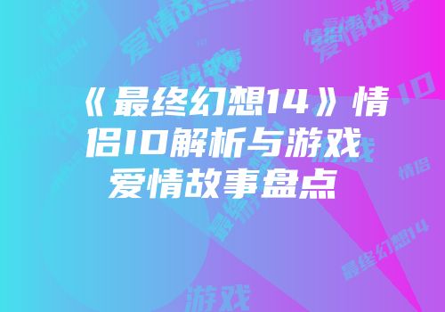 《最终幻想14》情侣ID解析与游戏爱情故事盘点