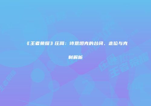 《王者荣耀》庄周：诗意坦克的台词、走位与克制解析
