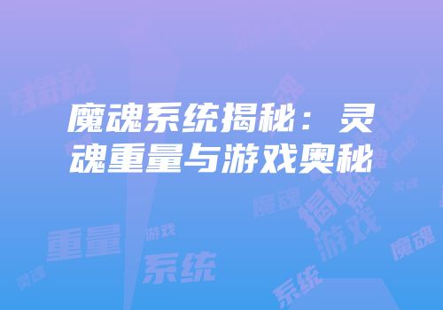 魔魂系统揭秘：灵魂重量与游戏奥秘