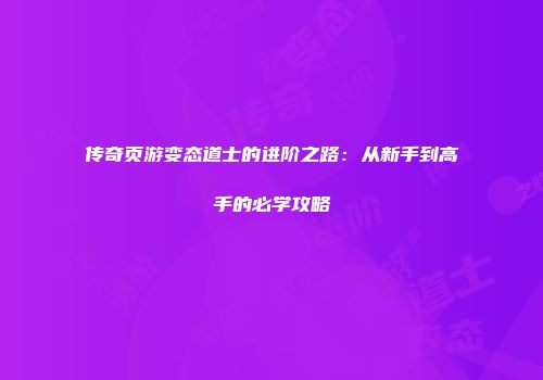 传奇页游变态道士的进阶之路：从新手到高手的必学攻略