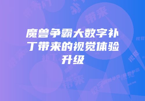 魔兽争霸大数字补丁带来的视觉体验升级
