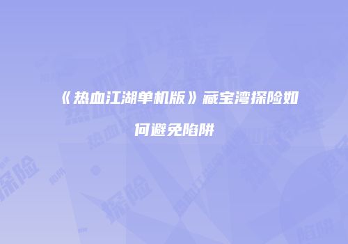 《热血江湖单机版》藏宝湾探险如何避免陷阱